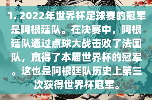1. 2022年世界杯足球永康市本千工贸有限公司赛的冠军是阿根廷队。在决赛中,阿根廷队通过点球大战击败了法国队,赢得了本届世界杯的冠军。这也是阿根廷队历史上第三次获得世界杯冠军。