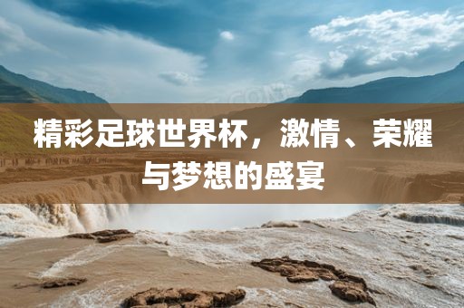 永康市本千工贸有限公司精彩足球世界杯,激情、荣耀与梦想的盛宴