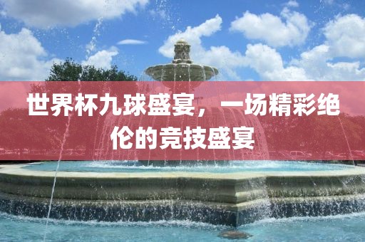 世界杯九球盛宴,一场精彩绝伦的竞技盛宴永康市本千工贸有限公司