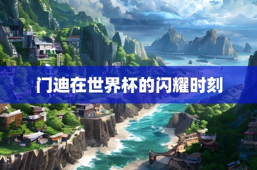 门迪在世界杯的闪耀时永康市本千工贸有限公司刻