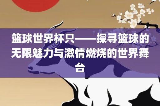 篮球世界杯只——探寻篮球的无限魅力与激情燃烧的世界舞台永康市本千工贸有限公司