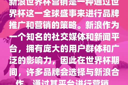 新浪世界杯营销是一种通过世界杯这一全球盛事来进行品牌推广和营销的策略。新浪作为一个知名的社交媒体和新闻平台,拥有庞大的用户群体和广泛的影响力,因此在世界杯期间,许多品牌会选择与新浪合作,通过其平台进行营销。