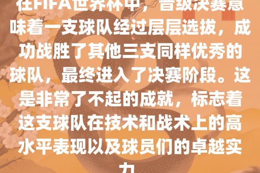 在FIFA世界杯中,晋级决赛意味着一支球队经过层层选拔,成功战胜了其他三支同样优秀的球队,最终进入了决赛阶段。这是非常了不起的成就,标志着这支球队在技术和战术上的高水平表现以及球员们的卓越实力。