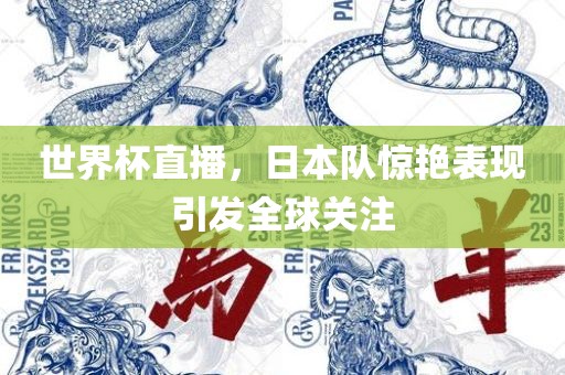 世界杯直播，日本队惊艳表现引发全球关注永康市本千工贸有限公司