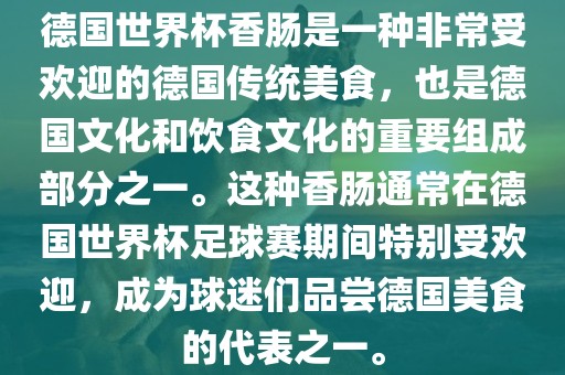 德国世界杯香肠是一种非常受欢迎的德国传统美食，也是德国文化和饮食文化的重要组成部分之一。这种香肠通常在德国世界杯足球赛期间特别受欢迎，成为球迷们品尝德国美食的代表之一。永康市本千工贸有限公司