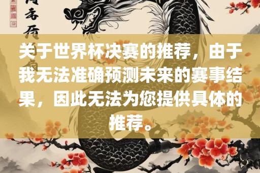关于世界杯决赛的推荐，由于我无法准确预测未来的赛事结果，因此无法为您提供具体的推荐。永康市本千工贸有限公司