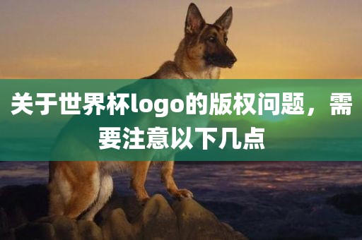 关于世界杯logo的版权问题,需要注意以下几点