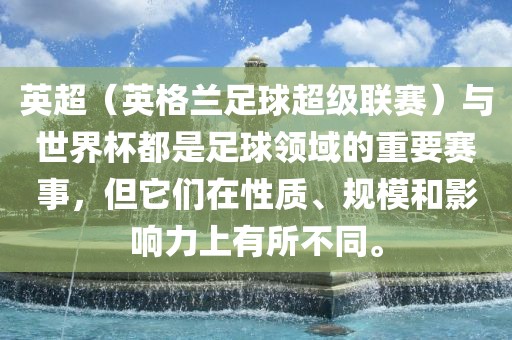 英超（英格兰足球超级联赛）与世界杯都是足球领域的重要赛事，但它们在性质、规模和影响永康市本千工贸有限公司力上有所不同。