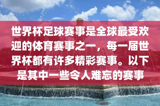世界杯足球赛事是全球最受欢迎的体育赛事之一,每一届世界杯都有许多精彩赛事。以下是其中一些令人难忘的赛事